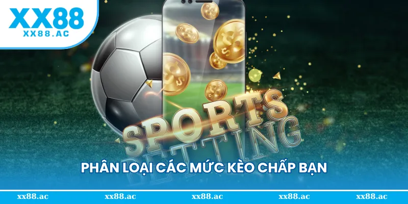 Phân loại các mức kèo chấp bạn thường gặp
